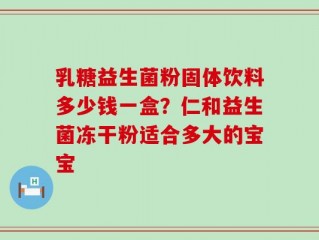 乳糖益生菌粉固体饮料多少钱一盒？仁和益生菌冻干粉适合多大的宝宝