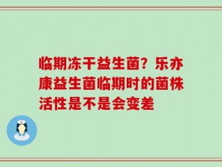临期冻干益生菌？乐亦康益生菌临期时的菌株活性是不是会变差