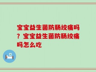 宝宝益生菌防肠绞痛吗？宝宝益生菌防肠绞痛吗怎么吃
