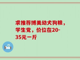 求推荐博美幼犬狗粮，学生党，价位在20-35元一斤