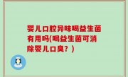 婴儿口腔异味喝益生菌有用吗(喝益生菌可消除婴儿口臭？)