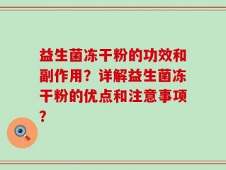 益生菌冻干粉的功效和副作用？详解益生菌冻干粉的优点和注意事项？