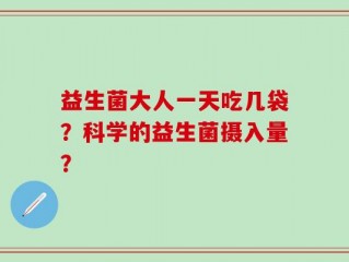 益生菌大人一天吃几袋？科学的益生菌摄入量？