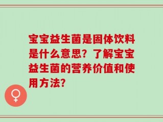 宝宝益生菌是固体饮料是什么意思？了解宝宝益生菌的营养价值和使用方法？