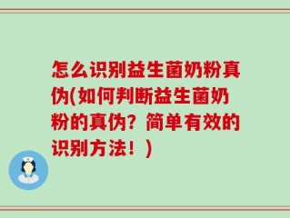 怎么识别益生菌奶粉真伪(如何判断益生菌奶粉的真伪？简单有效的识别方法！)