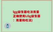 lgg益生菌吃法用量正确使用LGg益生菌：用量和吃法)