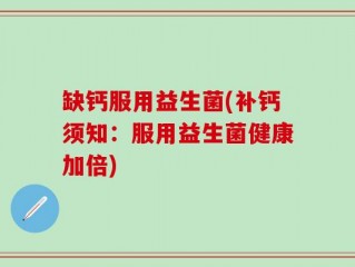 缺钙服用益生菌(补钙须知：服用益生菌健康加倍)