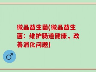 微晶益生菌(微晶益生菌：维护肠道健康，改善消化问题)