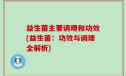 益生菌主要调理和功效(益生菌：功效与调理全解析)