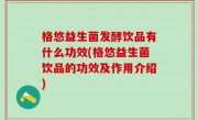 格悠益生菌发酵饮品有什么功效(格悠益生菌饮品的功效及作用介绍)