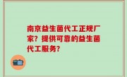 南京益生菌代工正规厂家？提供可靠的益生菌代工服务？