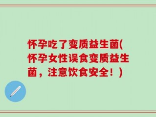 怀孕吃了变质益生菌(怀孕女性误食变质益生菌，注意饮食安全！)