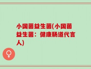 小国菌益生菌(小国菌益生菌：健康肠道代言人)