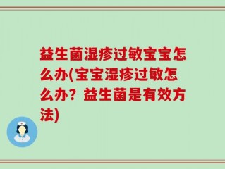 益生菌湿疹过敏宝宝怎么办(宝宝湿疹过敏怎么办？益生菌是有效方法)