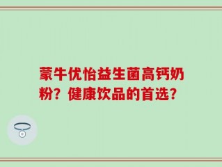 蒙牛优怡益生菌高钙奶粉？健康饮品的首选？