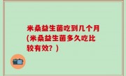 米桑益生菌吃到几个月(米桑益生菌多久吃比较有效？)