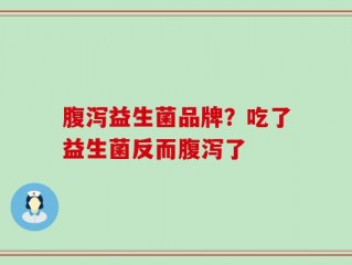 腹泻益生菌品牌？吃了益生菌反而腹泻了