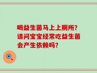 喝益生菌马上上厕所？请问宝宝经常吃益生菌会产生依赖吗？