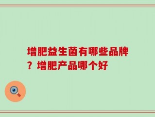 增肥益生菌有哪些品牌？增肥产品哪个好