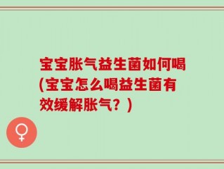 宝宝胀气益生菌如何喝(宝宝怎么喝益生菌有效缓解胀气？)