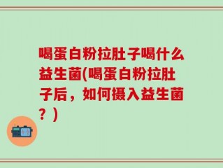 喝蛋白粉拉肚子喝什么益生菌(喝蛋白粉拉肚子后，如何摄入益生菌？)