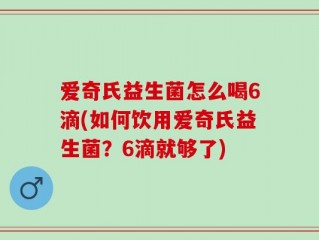 爱奇氏益生菌怎么喝6滴(如何饮用爱奇氏益生菌？6滴就够了)