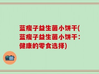 蓝瘦子益生菌小饼干(蓝瘦子益生菌小饼干：健康的零食选择)