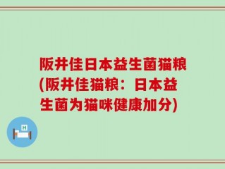 阪井佳日本益生菌猫粮(阪井佳猫粮：日本益生菌为猫咪健康加分)