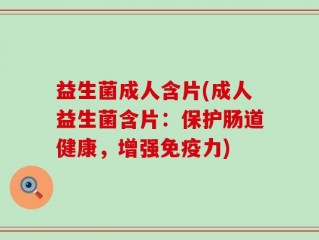益生菌成人含片(成人益生菌含片：保护肠道健康，增强免疫力)