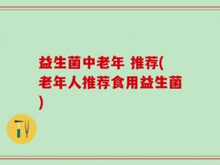 益生菌中老年 推荐(老年人推荐食用益生菌)