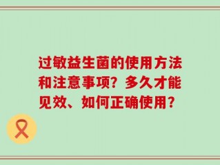 过敏益生菌的使用方法和注意事项？多久才能见效、如何正确使用？