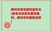 廊坊市益生菌和益生元(益生元和益生菌的福利，廊坊市的最新选择)