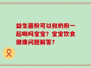 益生菌粉可以和奶粉一起喝吗宝宝？宝宝饮食健康问题解答？