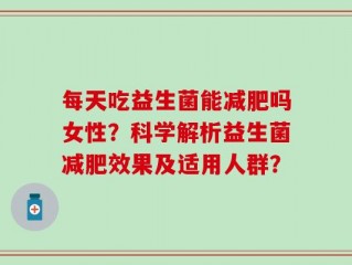 每天吃益生菌能减肥吗女性？科学解析益生菌减肥效果及适用人群？