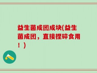 益生菌成团成块(益生菌成团，直接捏碎食用！)