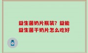 益生菌奶片瓶装？益能益生菌干奶片怎么吃好