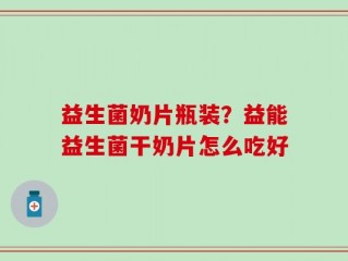 益生菌奶片瓶装？益能益生菌干奶片怎么吃好