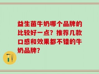 益生菌牛奶哪个品牌的比较好一点？推荐几款口感和效果都不错的牛奶品牌？