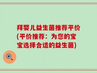 拜婴儿益生菌推荐平价(平价推荐：为您的宝宝选择合适的益生菌)