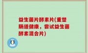 益生菌片酵素片(重塑肠道健康，尝试益生菌酵素混合片)