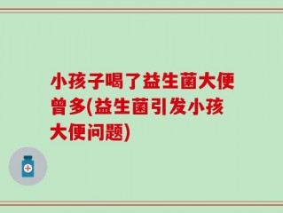 小孩子喝了益生菌大便曾多(益生菌引发小孩大便问题)