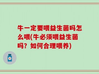 牛一定要喂益生菌吗怎么喂(牛必须喂益生菌吗？如何合理喂养)