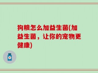 狗粮怎么加益生菌(加益生菌，让你的宠物更健康)