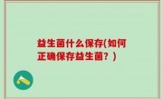 益生菌什么保存(如何正确保存益生菌？)