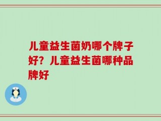 儿童益生菌奶哪个牌子好？儿童益生菌哪种品牌好