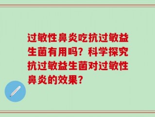 过敏性鼻炎吃抗过敏益生菌有用吗？科学探究抗过敏益生菌对过敏性鼻炎的效果？
