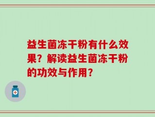 益生菌冻干粉有什么效果？解读益生菌冻干粉的功效与作用？