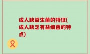 成人缺益生菌的特征(成人缺乏有益细菌的特点)