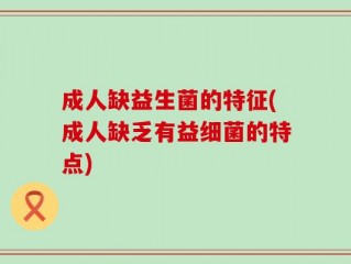 成人缺益生菌的特征(成人缺乏有益细菌的特点)