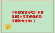 小月龄宝宝必吃什么益生菌(小宝宝必备的益生菌饮食指南！)